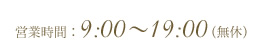 営業時間：9:00 ～ 19:00（無休）